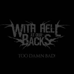 With Hell At Our Back : Too Damn Bad!